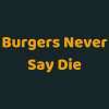 burgersneversaydie