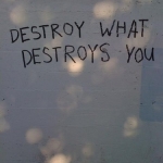 Destroy what destroys you!.jpg